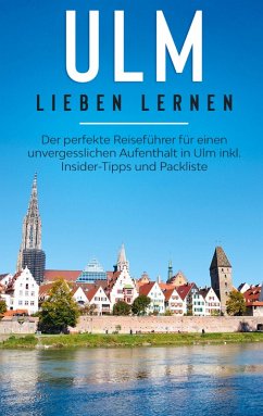 Ulm lieben lernen: Der perfekte Reiseführer für einen unvergesslichen Aufenthalt in Ulm inkl. Insider-Tipps und Packliste (eBook, ePUB)