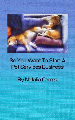 So You Want To Start A Pet Services Business (eBook, ePUB) - Corres, Natalia