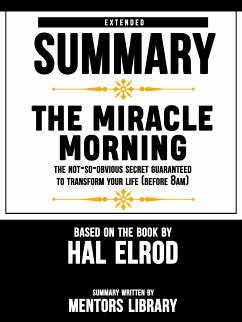 Extended Summary Of The Miracle Morning: The Not-So-Obvious Secret Guaranteed to Transform Your Life (Before 8AM) – Based On The Book By Hal Elrod (eBook, ePUB) - Library, Mentors