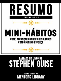 Resumo Estendido De A Arte De Mini-Hábitos: Como Alcançar Grandes Resultados Com O Mínimo Esforço – Baseado No Livro De Stephen Guise (eBook, ePUB) - Library, Mentors