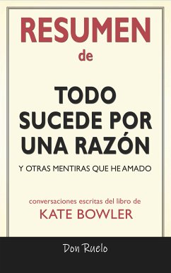 Resumen de Todo Sucede Por Una Razón: Y Otras Mentiras Que He Amado: Conversaciones Escritas Del Libro De Kate Bowler (eBook, ePUB) - Ruelo, Don