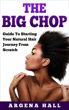 The Big Chop: Guide To Starting Your Natural Hair Journey From Scratch (eBook, ePUB) - Hall, Argena