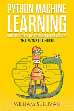 Python Machine Learning Illustrated Guide For Beginners & Intermediates (eBook, ePUB) - Sullivan, William
