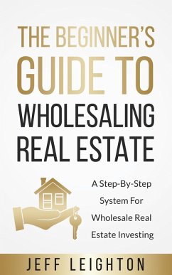 The Beginner’s Guide To Wholesaling Real Estate (eBook, ePUB) - Leighton, Jeff