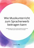 Wie Musikunterricht zum Spracherwerb beitragen kann. Empfehlungen für den Einsatz musikalischer Elemente zur Förderung der sprachlichen Leistungen (eBook, PDF)