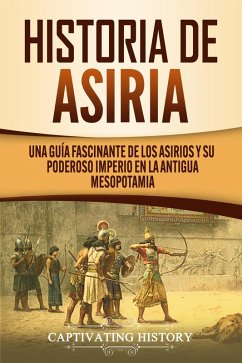 Historia de Asiria: Una guía fascinante de los asirios y su poderoso imperio en la antigua Mesopotamia (eBook, ePUB) - History, Captivating