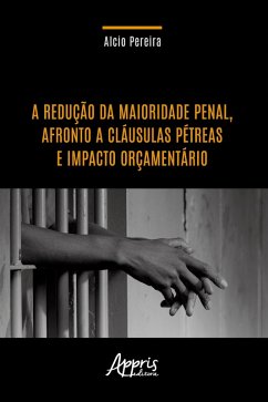 A Redução da Maioridade Penal, Afronto a Cláusulas Pétreas e Impacto Orçamentário (eBook, ePUB) - Pereira, Alcio