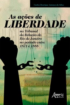 As Ações de Liberdade no Tribunal da Relação do Rio de Janeiro no Período entre 1871 e 1888 (eBook, ePUB) - Silva, Carlos Henrique Antunes da