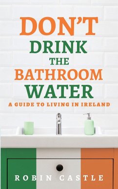 Don't Drink the Bathroom Water: A Guide to Living In Ireland - Castle, Robin