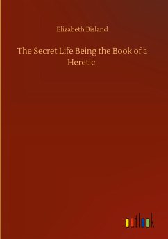 The Secret Life Being the Book of a Heretic - Bisland, Elizabeth