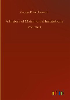 A History of Matrimonial Institutions - Howard, George Elliott