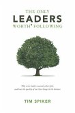 The Only Leaders Worth* Following: Why Some Leaders Succeed, Others Fail, and How the Quality of Our Lives Hangs in the Balance
