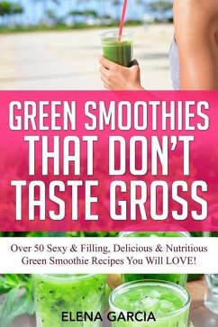 Green Smoothies That Don't Taste Gross - Garcia, Elena