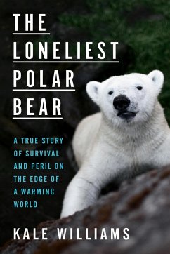 The Loneliest Polar Bear: A True Story of Survival and Peril on the Edge of a Warming World - Williams, Kale