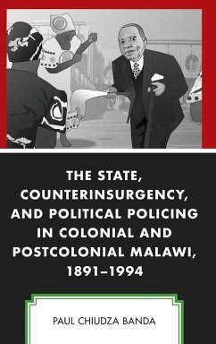 The State, Counterinsurgency, and Political Policing in Colonial and Postcolonial Malawi, 1891-1994 - Banda, Paul Chiudza