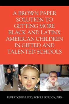 A Brown Paper Solution to Getting More Black and Latino American Children In Gifted and Talented Schools - Green, Ed D Rupert; Gordon, Ph D Robert