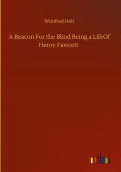 A Beacon For the Blind Being a LifeOf Henry Fawcett - Holt, Winifred