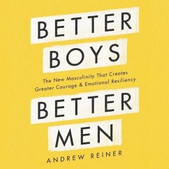 Better Boys, Better Men: The New Masculinity That Creates Greater Courage and Emotional Resiliency - Reiner, Andrew