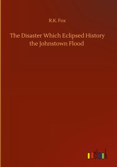 The Disaster Which Eclipsed History the Johnstown Flood - Fox, R. K.