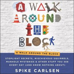 A Walk Around the Block: Stoplight Secrets, Mischievous Squirrels, Manhole Mysteries & Other Stuff You See Every Day (and Know Nothing About) - Carlsen, Spike