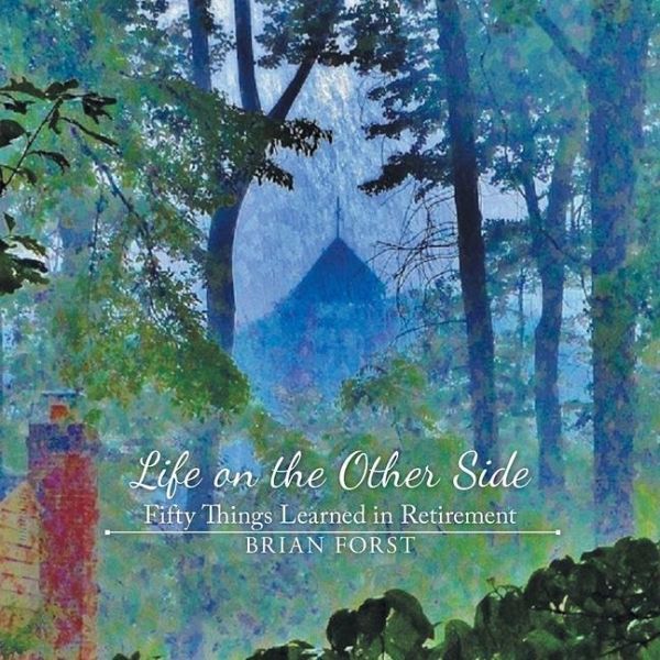 Life on the Other Side: Fifty Things Learned in Retirement Life on the Other Side: Fifty Things Learned in Retirement