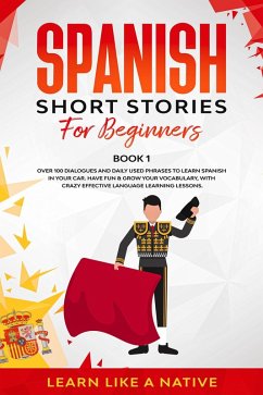Spanish Short Stories for Beginners Book 1: Over 100 Dialogues and Daily Used Phrases to Learn Spanish in Your Car. Have Fun & Grow Your Vocabulary, with Crazy Effective Language Learning Lessons (Spanish for Adults, #1) (eBook, ePUB) - Native, Learn Like a