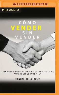 Como Vender Sin Vender: 7 Secretos Para Vivir de Las Ventas, Y No Morir En El Intento - De La Cruz, Manuel