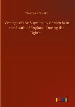 Vestiges of the Supremacy of Mercia in the South of England, During the Eighth¿ - Kerslake, Thomas