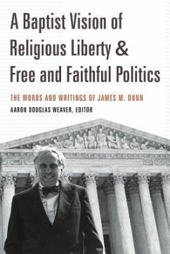 A Baptist Vision of Religious Liberty and Free and Faithful Politics - Weaver, Aaron Douglas; Dunn, James M