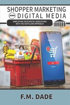 Shopper Marketing and Digital Media: Simplifying Your Digital Media Plans with the Six Pillars Approach - Dade, F. M.