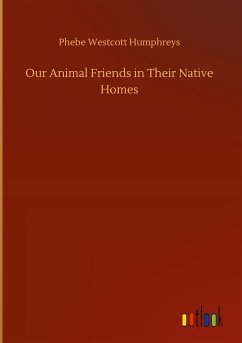 Our Animal Friends in Their Native Homes - Humphreys, Phebe Westcott