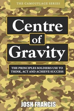 Centre of Gravity: The principles soldiers use to think, act and achieve success - Francis, Josh