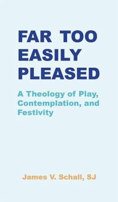 Far Too Easily Pleased: A Theology of Play, Contemplation, and Festivity - Schall Sj James V.