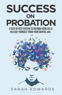 Success On Probation: A Step By Step System To Reform Your Life & Release Yourself From Your Mental Jail - Edwards, Sarah