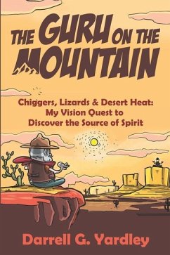 The Guru on the Mountain: Chiggers, Lizards & Desert Heat: My Vision Quest to Discover the Source of Spirit - Yardley, Darrell G.