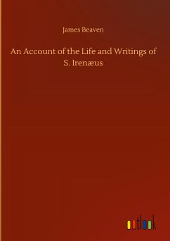 An Account of the Life and Writings of S. Irenæus - Beaven, James