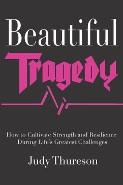 Beautiful Tragedy: How to Cultivate Strength and Resilience During Life's Greatest Challenges - Thureson, Judy