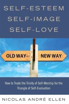 Self-Esteem, Self-Image, Self-Love: How to Trade the Trinity of Self-Worship for the Triangle of Self-Evaluation - Ellen, Nicolas Andre
