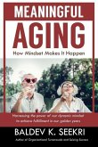 Meaningful Aging: How Mindset Makes It Happen: Harnessing the power of our dynamic mindset to achieve fulfillment in our golden years