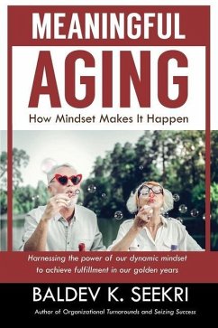 Meaningful Aging: How Mindset Makes It Happen: Harnessing the power of our dynamic mindset to achieve fulfillment in our golden years - Seekri, Baldev K.