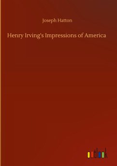 Henry Irving's Impressions of America - Hatton, Joseph