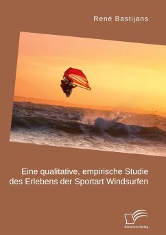 Eine qualitative, empirische Studie des Erlebens der Sportart Windsurfen - Bastijans, René