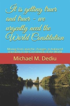 It is getting truer and truer - we urgently need the World Constitution: Moving from anarchic changes, to balanced transition to the Constitution of t - Dediu, Michael M.