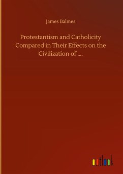 Protestantism and Catholicity Compared in Their Effects on the Civilization of ¿. - Balmes, James