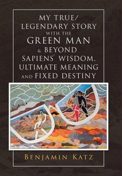 My True/ Legendary Story with the Green Man & Beyond Sapiens` Wisdom, Ultimate Meaning and Fixed Destiny - Katz, Benjamin