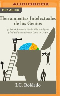 Herramientas Intelectuales de Los Genios: 40 Principios Que Le Harán Más Inteligente Y Le Enseñarán a Pensar Como Un Genio - Robledo, I. C.