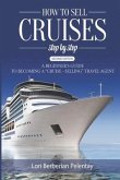 How to Sell Cruises Step-by-Step: A Beginner's Guide to Becoming a &quote;Cruise-Selling&quote; Travel Agent, 2nd Edition