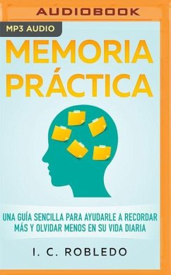 Memoria Práctica: Una Guía Sencilla Para Ayudarle a Recordar Más Y Olvidar Menos En Su Vida Diaria - Robledo, I. C.