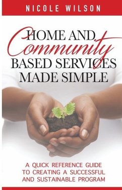 Home and Community Based Services Made Simple: A Quick Reference Guide to Creating a Successful and Sustainable Program - Wilson, Nicole