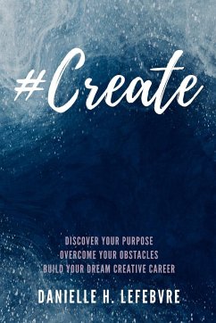 #Create: Discover Your Purpose, Overcome Your Obstacles, Build Your Dream Creative Career - Lefebvre, Danielle H.